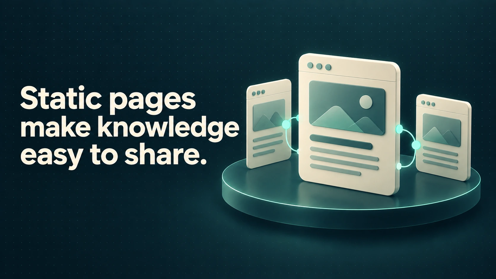 Three ivory web pages share mint links on a solid teal platform. Text: Static pages make knowledge easy to share.