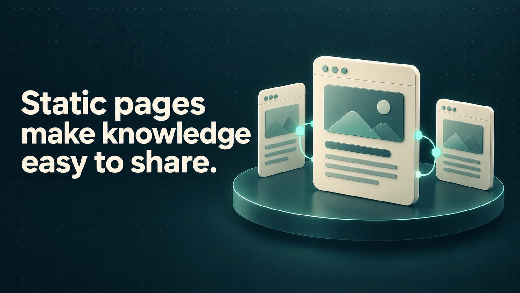 Three ivory web pages share mint links on a solid teal platform. Text: Static pages make knowledge easy to share.